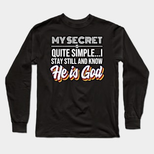 My Secret is Quite Simple..I Stay Still And Know He Is GOD! Long Sleeve T-Shirt